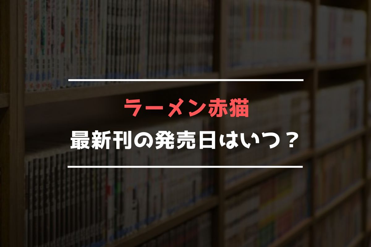 ラーメン赤猫【最新刊】7巻の発売日はいつ？完結した？ | 最新刊発売日